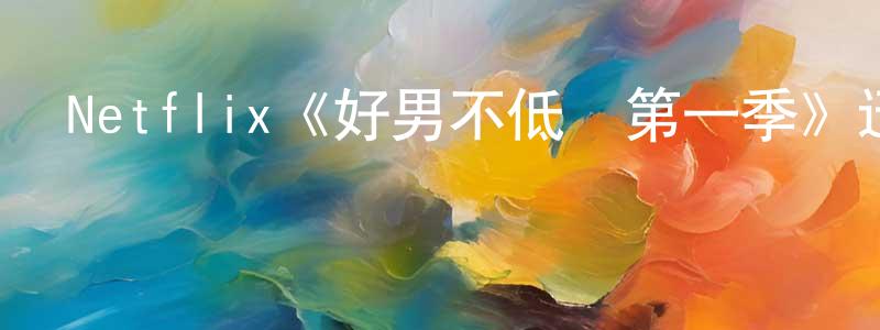 曹文雪的動漫綜藝大全,Netflix《好男不低頭第一季》迅雷下載/在線觀看/百度云-都市/情感-美劇天堂